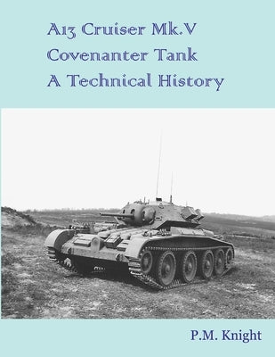 A13 Cruiser Mk.V Covenanter Tank A Technical History by Knight, P. M.