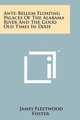 Ante-Bellum Floating Palaces of the Alabama River and the Good Old Times in Dixie by Foster, James Fleetwood