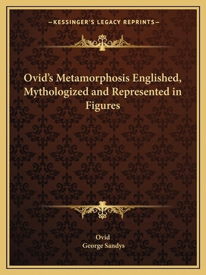 Ovid's Metamorphosis Englished, Mythologized and Represented in Figures by Ovid