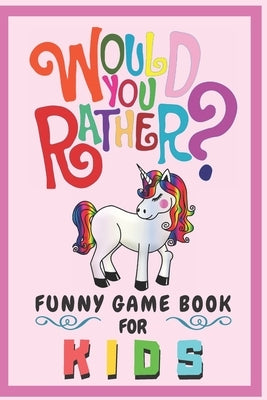 Would You Rather Funny Game Book For Kids: Gift For Kids Parents Boys And Girls (100 pages 6x9) Unicorn by Publishing, Creative Kids