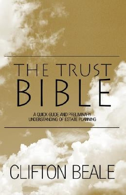 The Trust Bible: A Quick Guide and Preliminary Understanding of Estate Planning by Beale, Clifton