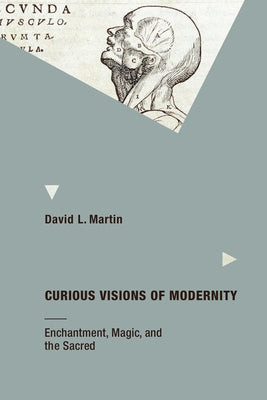 Curious Visions of Modernity: Enchantment, Magic, and the Sacred by Martin, David L.