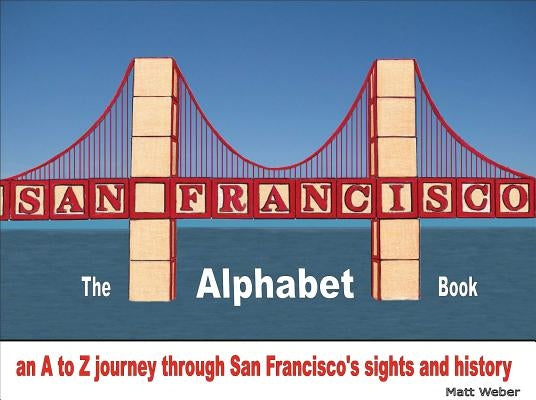 San Francisco: The Alphabet Book: An A to Z Journey Through San Francisco's Sights and History by Weber, Matt