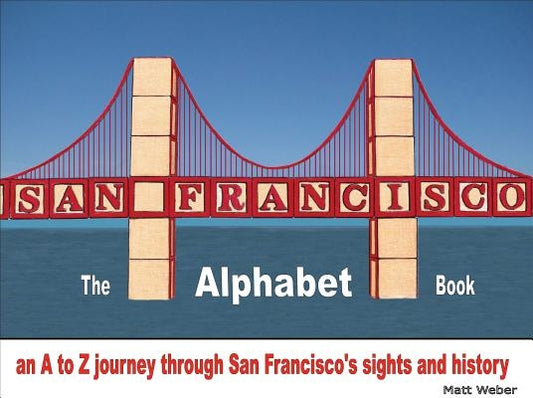 San Francisco: The Alphabet Book: An A to Z Journey Through San Francisco's Sights and History by Weber, Matt
