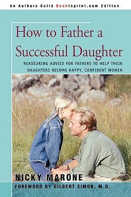 How to Father a Successful Daughter: Reassuring Advice for Fathers to Help Their Daughters Become Happy, Confident Women by Marone, Nicky L.