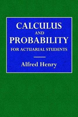 Calculus and Probability for the Actuarial Student by Henry, Alfred