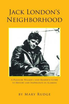 Jack London's Neighborhood: A Pleasure Walker's and Reader's Guide to History and Inspiration in Alameda by Rudge, Mary