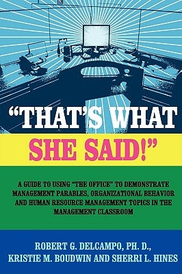 THAT'S WHAT SHE SAID! A Guide to using The Office to Demonstrate Management Parables, Organizational Behavior and Human Resource Management Topics in by Delcampo, Ph. D. Robert G.