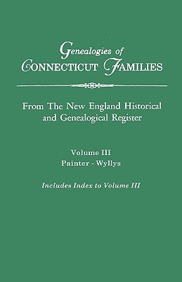Genealogies of Connecticut Families. from the New England Historical and Genealogical Register. Volume III: Painter - Wyllys (Includes Index to Volume by Roberts, Gary Boyd Ed