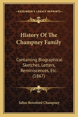 History Of The Champney Family: Containing Biographical Sketches, Letters, Reminiscences, Etc. (1867) by Champney, Julius Beresford