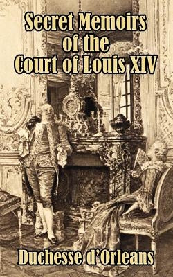 Secret Memoirs of the Court of Louis XIV by Duchesse, D'Orleans