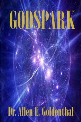 GodSpark: How Science Proved There Is A God by Goldenthal, Allen E.