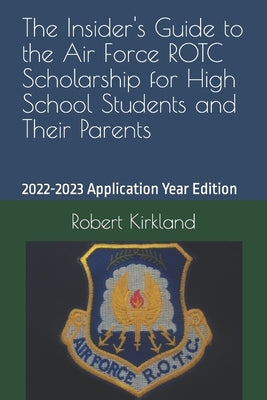 The Insider's Guide to the Air Force ROTC Scholarship for High School Students and Their Parents by Kirkland, Robert
