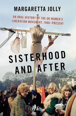 Sisterhood and After: An Oral History of the UK Women's Liberation Movement, 1968-Present by Jolly, Margaretta