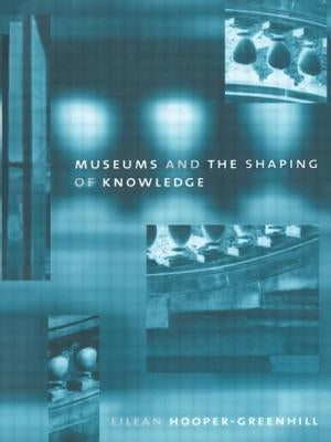 Museums and the Shaping of Knowledge by Hooper Greenhill, Eileen