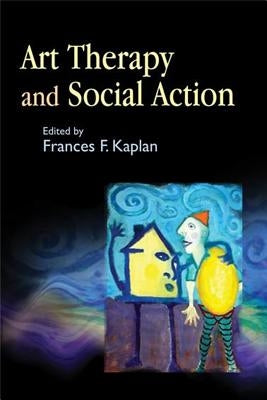 Art Therapy and Social Action: Treating the World's Wounds by Kaplan, Frances