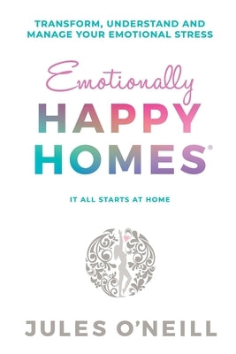 Emotionally Happy Homes: Transform, understand and manage your emotional stress by O'Neill, Jules