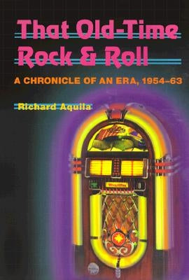 That Old-Time Rock & Roll: A Chronicle of an Era, 1954-63 by Aquila, Richard
