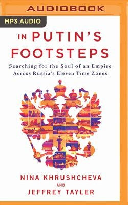 In Putin's Footsteps: Searching for the Soul of an Empire Across Russia's Eleven Time Zones by Khrushcheva, Nina