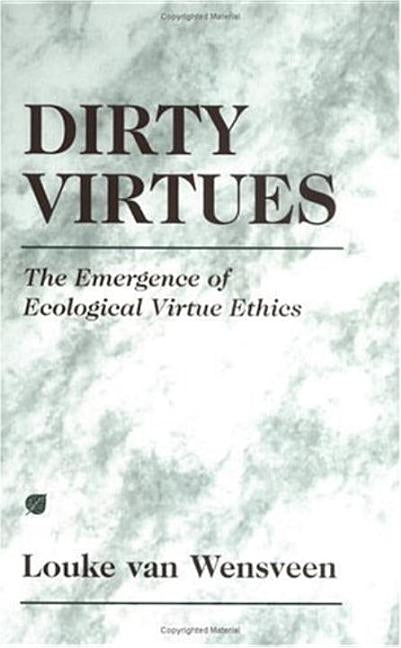 Dirty Virtues: The Emergence of Ecological Virtue Ethics by Wensveen, Louke Van