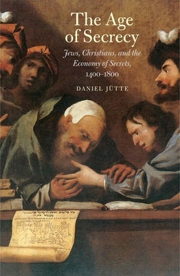 Age of Secrecy: Jews, Christians, and the Economy of Secrets, 1400-1800 by Jutte (Jutte), Daniel
