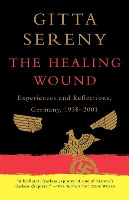 The Healing Wound: Experiences and Reflections, Germany, 1938-2001 by Sereny, Gitta