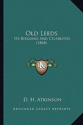 Old Leeds: Its Byegones And Celebrities (1868) by Atkinson, D. H.