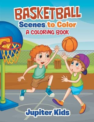 Basketball Scenes to Color: A Coloring Book by Jupiter Kids