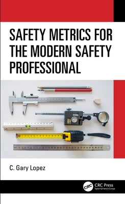 Safety Metrics for the Modern Safety Professional by Lopez, C. Gary