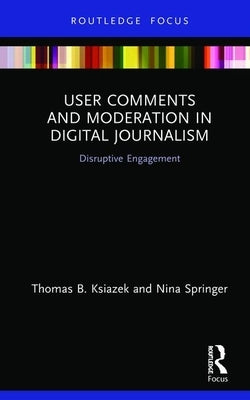 User Comments and Moderation in Digital Journalism: Disruptive Engagement by Ksiazek, Thomas B.