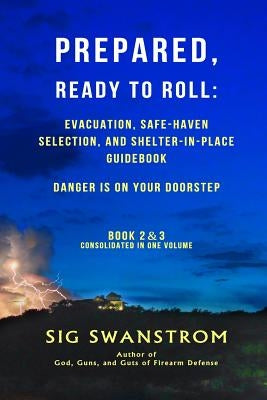 PREPARED, Ready to Roll: Evacuation, Safe-Haven Selection, and Shelter-in-Place Guidebook: Danger is on your doorstep - Book-2 and 3 by Swanstrom, Sig
