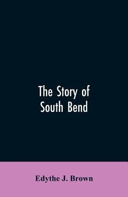 The Story of South Bend by Brown, Edythe J.