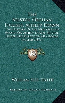The Bristol Orphan Houses, Ashley Down: The History Of The New Orphan Houses On Ashley Down, Bristol, Under The Direction Of George Muller (1871) by Tayler, William Elfe