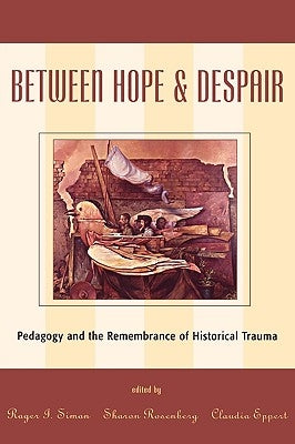 Between Hope and Despair: Pedagogy and the Remembrance of Historical Trauma by Simon, Roger I.