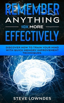 Remember Anything 10X MORE Effectively: Discover How to Train Your Mind with Quick Memory Improvement Techniques. Memorize names and remember things b by Leil, Ian