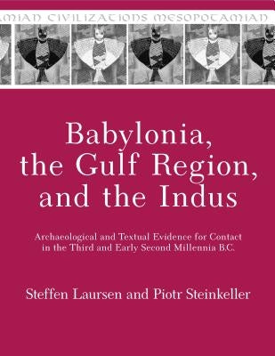 Babylonia, the Gulf Region, and the Indus: Archaeological and Textual Evidence for Contact in the Third and Early Second Millennia B.C. by Laursen, Steffen