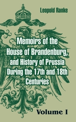 Memoirs of the House of Brandenburg, and History of Prussia During the 17th and 18th Centuries: (Volume One) by Ranke, Leopold Von