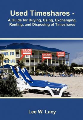 Used Timeshares: A Guide to Buying, Using, Exchanging, Renting, and Disposing of Timeshares by Lacy, Lee W.