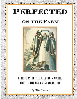 Perfected on the Farm: A History of the Milking Machine in America by Gleason, Chris
