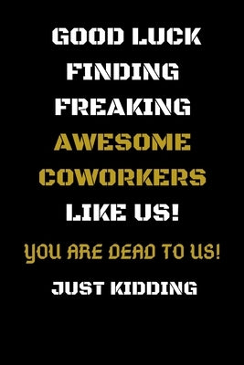Good Luck Finding Freaking Awesome Coworkers Like Us! - You Are Dead to Us!: Coworker Leaving Gifts - Funny Gift for Coworker - Funny Farewell Gifts f by Notebooks Publication, Journal