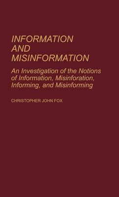 Information and Misinformation: An Investigation of the Notions of Information, Misinformation, Informing, and Misinforming by Fox, Chris
