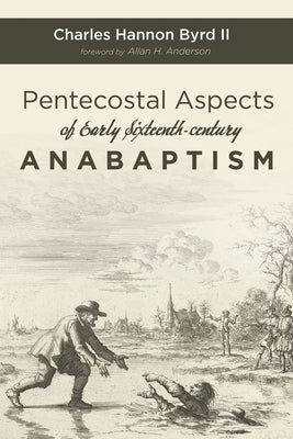 Pentecostal Aspects of Early Sixteenth-century Anabaptism by Byrd, Charles Hannon, II