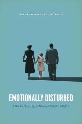 Emotionally Disturbed: A History of Caring for America's Troubled Children by Doroshow, Deborah Blythe