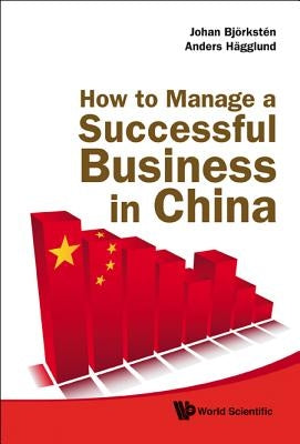 How to Manage a Successful Business in China by Bjorksten, Johan