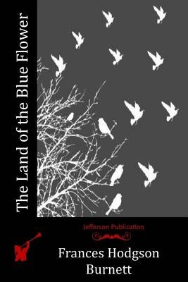 The Land of the Blue Flower by Burnett, Frances Hodgson