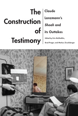 The Construction of Testimony: Claude Lanzmann's Shoah and Its Outtakes by McGlothlin, Erin