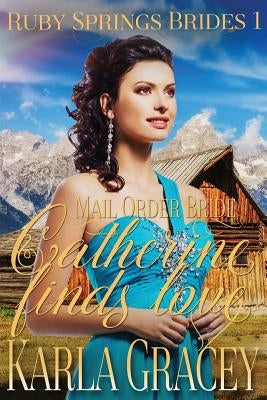 Mail Order Bride - Catherine Finds Love: Sweet Clean Historical Western Mail Order Bride Inspirational Romance by Gracey, Karla