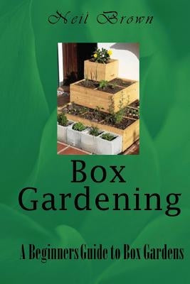 Box Gardening: A Beginners Guide to Box Gardens by Brown, Neil