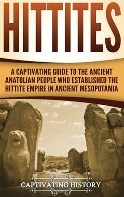 Hittites: A Captivating Guide to the Ancient Anatolian People Who Established the Hittite Empire in Ancient Mesopotamia by History, Captivating