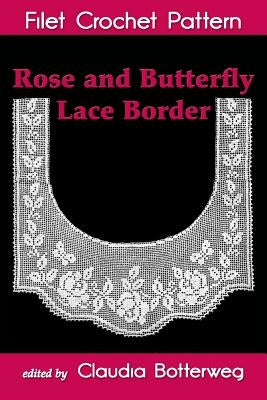 Rose and Butterfly Lace Border Filet Crochet Pattern: Complete Instructions and Chart by Botterweg, Claudia